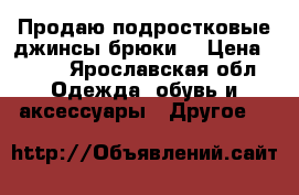 Продаю подростковые джинсы,брюки  › Цена ­ 300 - Ярославская обл. Одежда, обувь и аксессуары » Другое   
